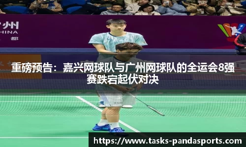 重磅预告：嘉兴网球队与广州网球队的全运会8强赛跌宕起伏对决