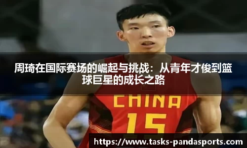 周琦在国际赛场的崛起与挑战：从青年才俊到篮球巨星的成长之路