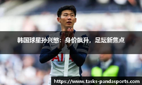 韩国球星孙兴慜：身价飙升，足坛新焦点